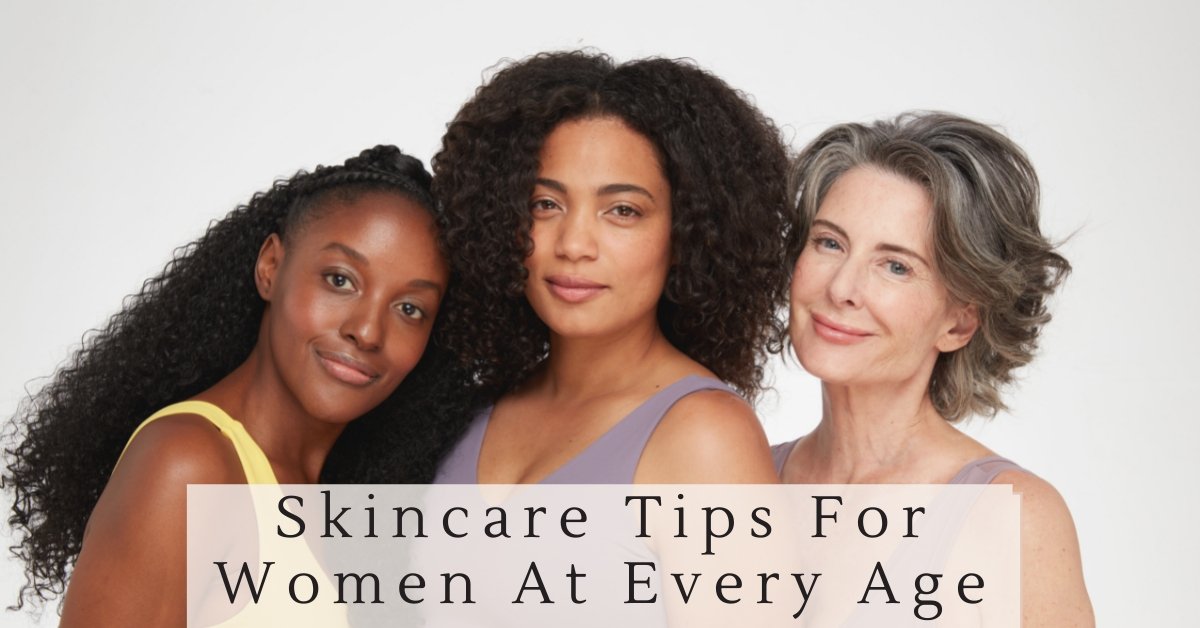 Skincare Tips for Women At Every Age - 7E Wellness