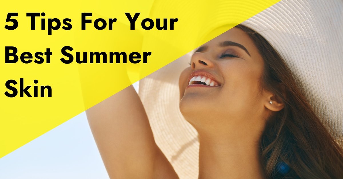 Top 5 Tips For Your Best Summer Skin - 7E Wellness